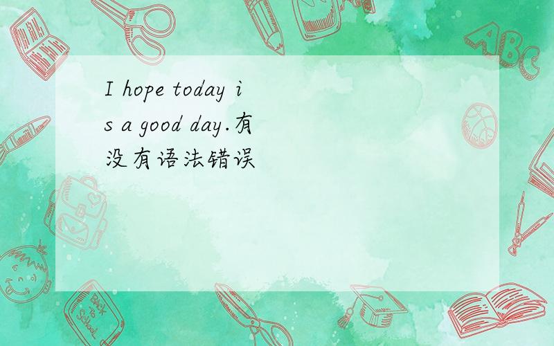 I hope today is a good day.有没有语法错误