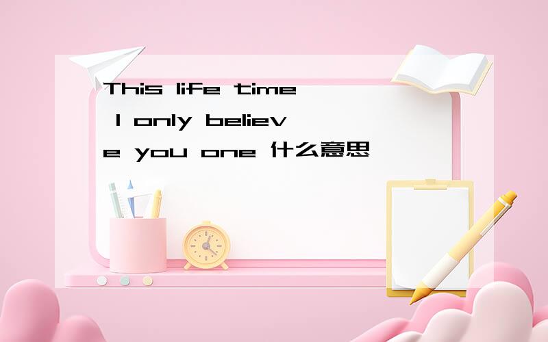 This life time I only believe you one 什么意思