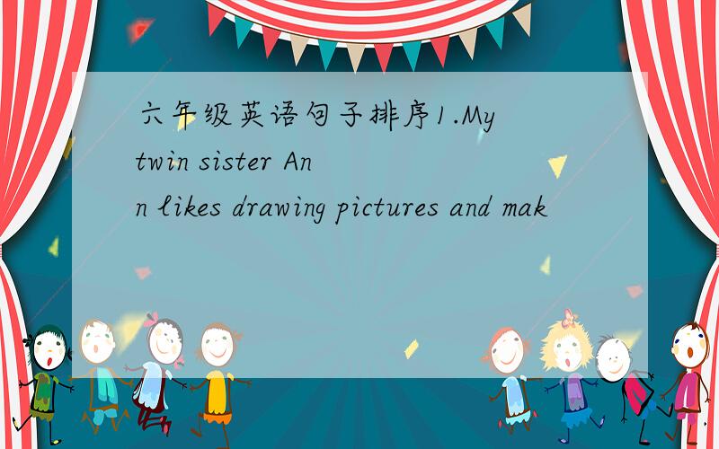 六年级英语句子排序1.My twin sister Ann likes drawing pictures and mak