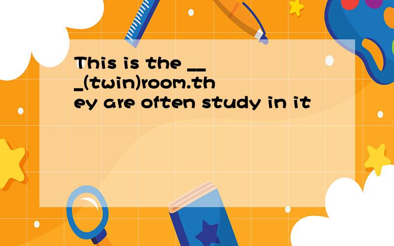 This is the ___(twin)room.they are often study in it