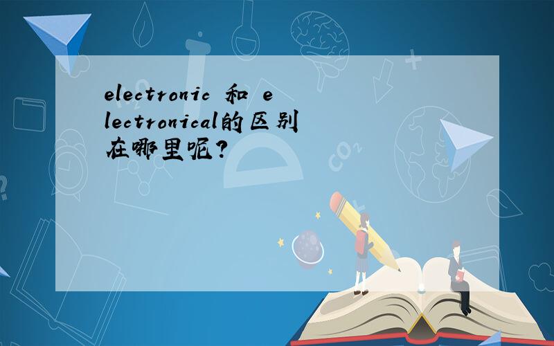 electronic 和 electronical的区别在哪里呢?