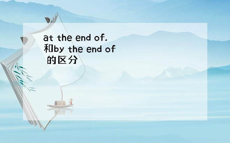 at the end of.和by the end of 的区分