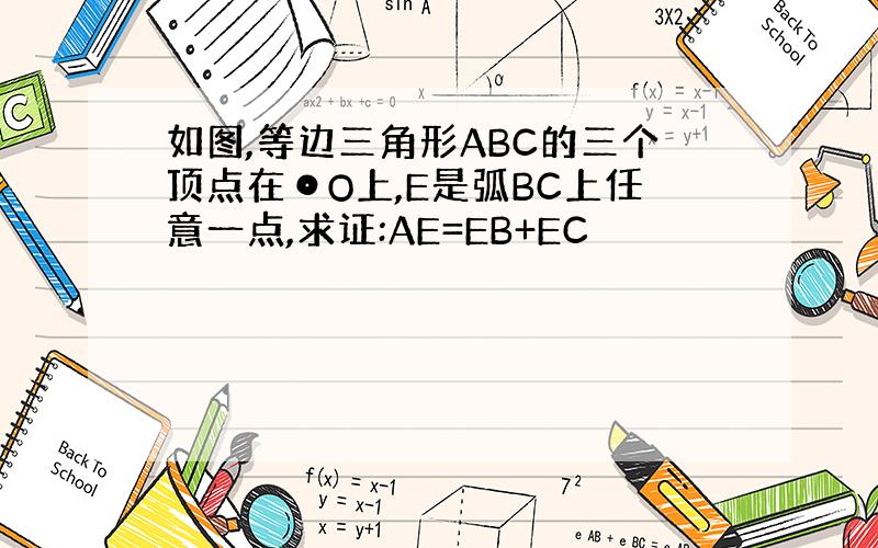 如图,等边三角形ABC的三个顶点在⊙O上,E是弧BC上任意一点,求证:AE=EB+EC