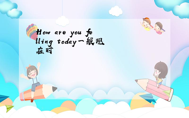 How are you felling today一般现在时