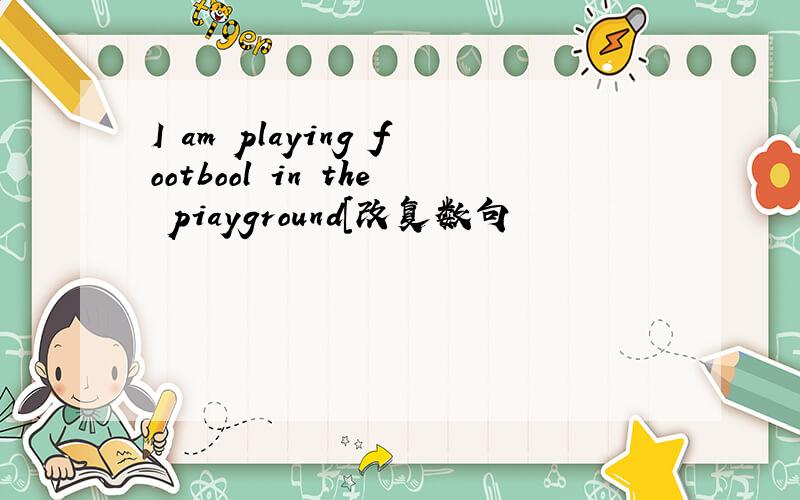 I am playing footbool in the piayground[改复数句