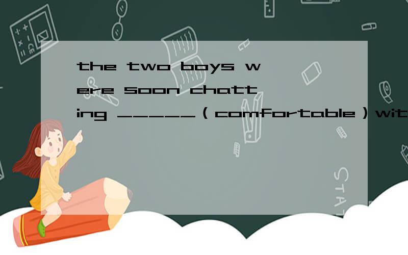 the two boys were soon chatting _____（comfortable）with each