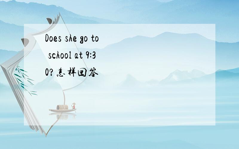 Does she go to school at 9:30?怎样回答