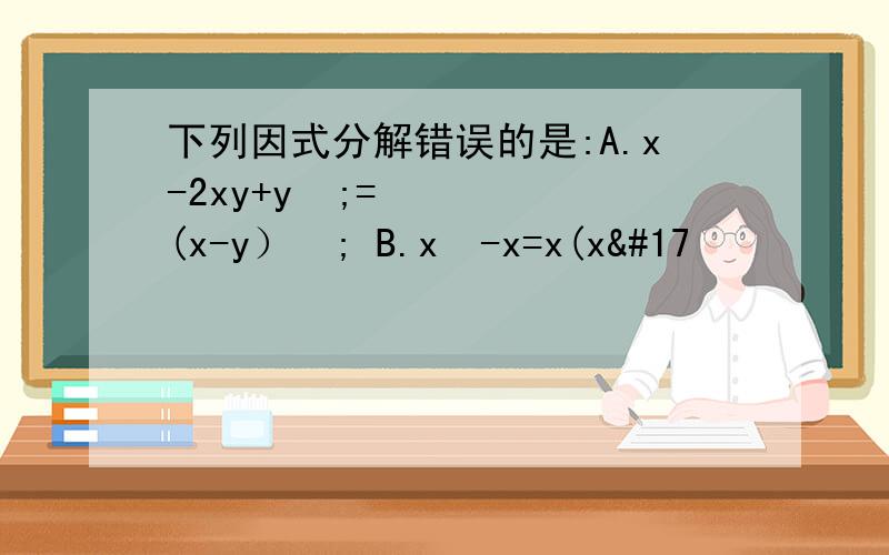 下列因式分解错误的是:A.x-2xy+y²;=(x-y）²; B.x³-x=x(x