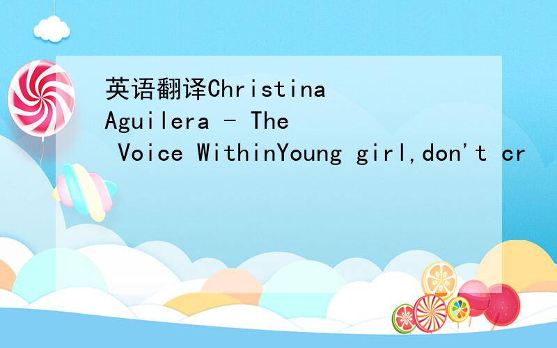英语翻译Christina Aguilera - The Voice WithinYoung girl,don't cr