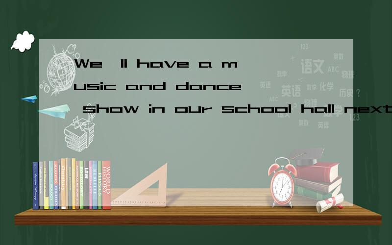 We'll have a music and dance show in our school hall next we