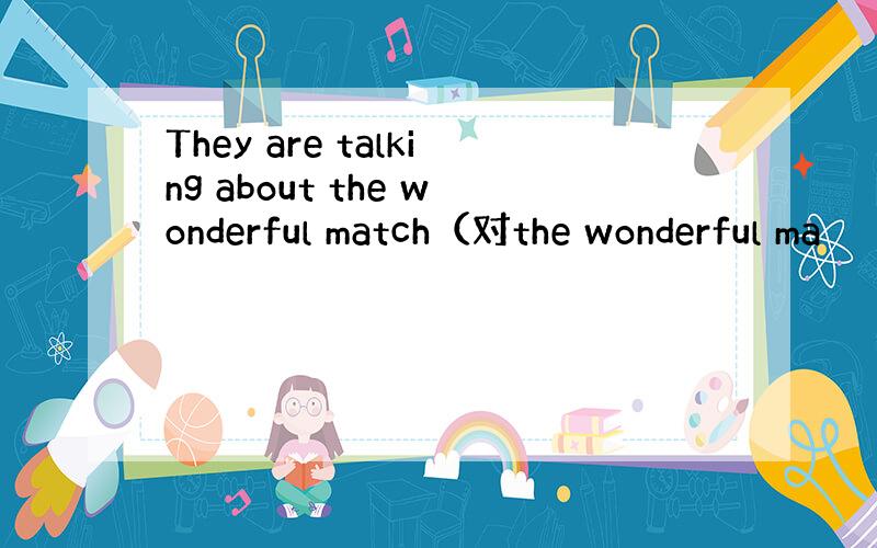 They are talking about the wonderful match（对the wonderful ma