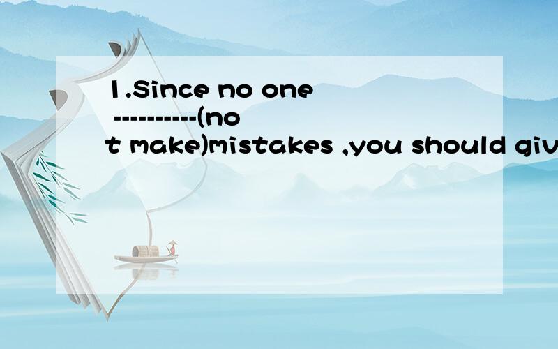 1.Since no one ----------(not make)mistakes ,you should give