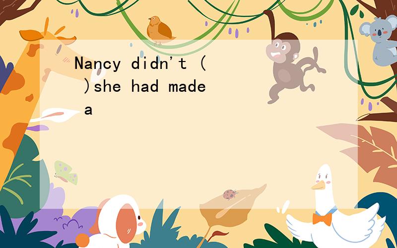 Nancy didn't ( )she had made a
