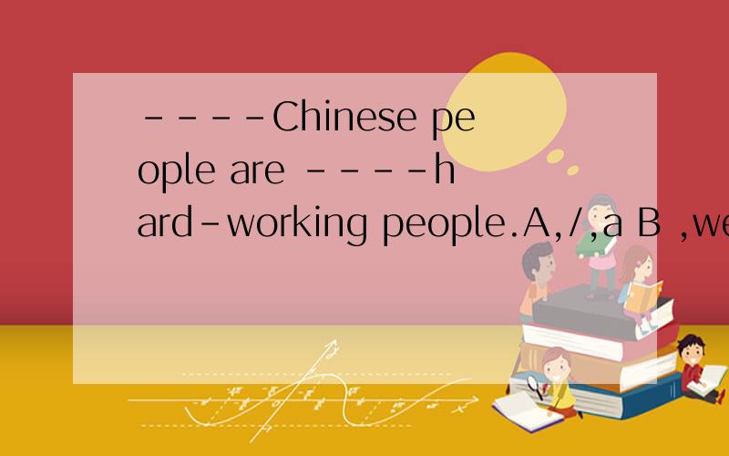 ----Chinese people are ----hard-working people.A,/,a B ,we,t