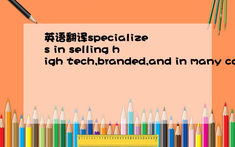 英语翻译specializes in selling high tech,branded,and in many cas
