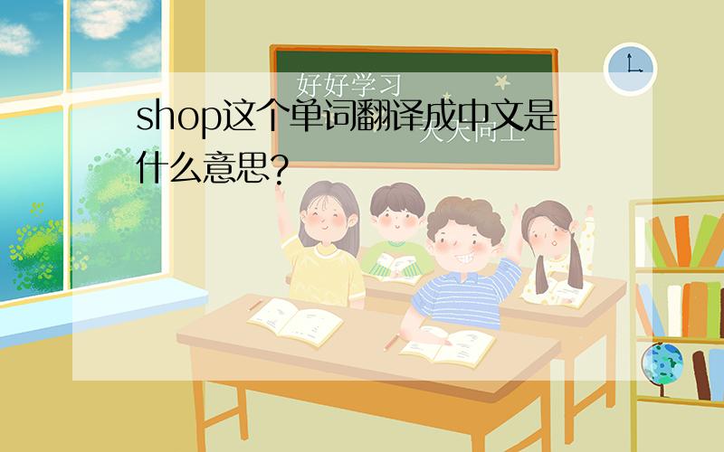 shop这个单词翻译成中文是什么意思?