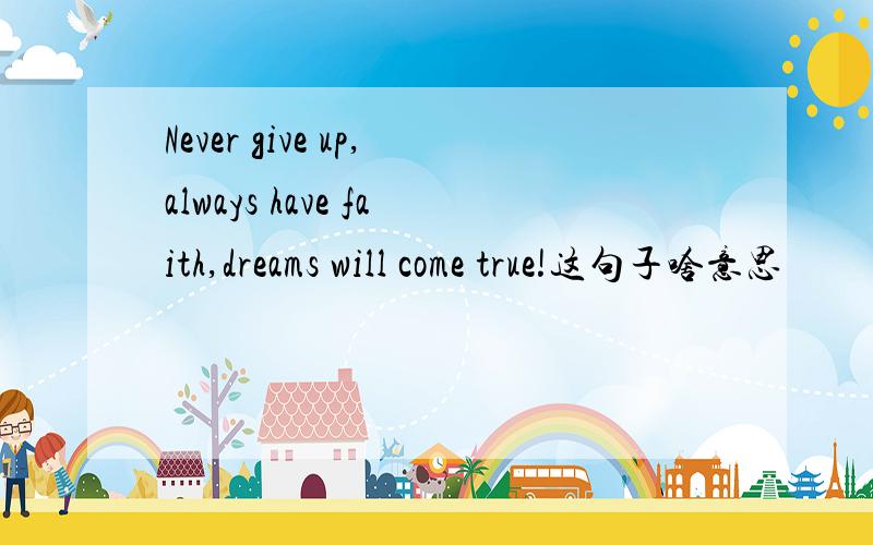 Never give up,always have faith,dreams will come true!这句子啥意思