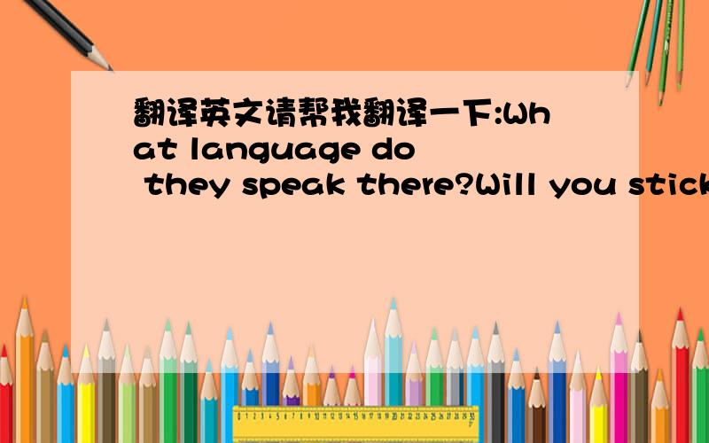 翻译英文请帮我翻译一下:What language do they speak there?Will you stick
