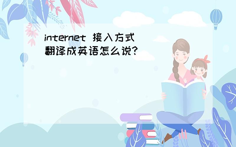 internet 接入方式 翻译成英语怎么说?