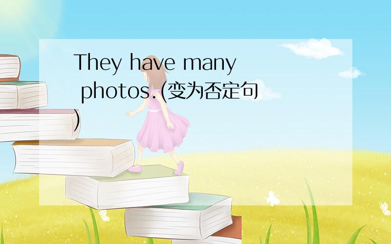 They have many photos.(变为否定句)