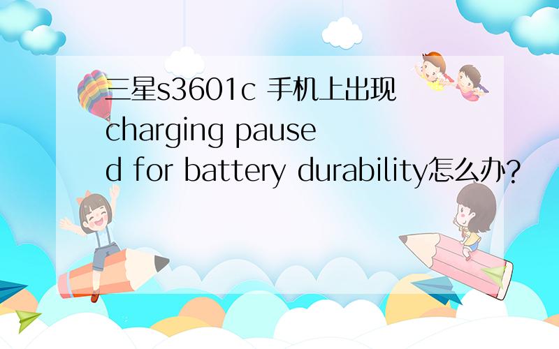 三星s3601c 手机上出现charging paused for battery durability怎么办?