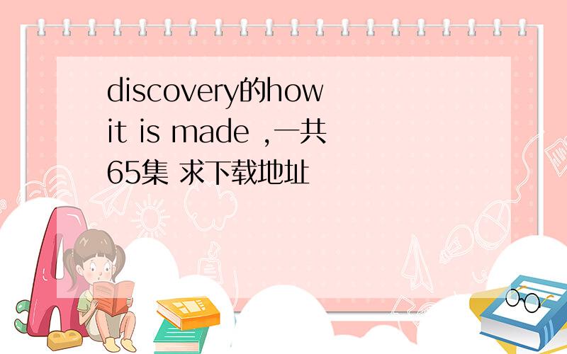 discovery的how it is made ,一共65集 求下载地址