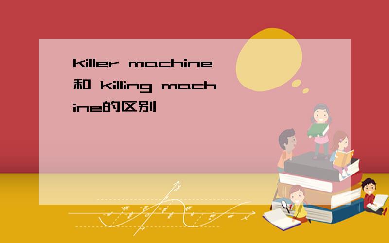 killer machine和 killing machine的区别