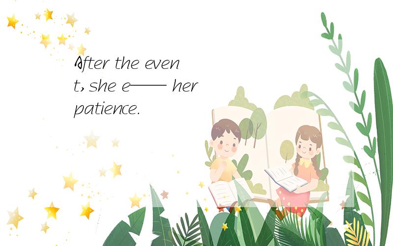 After the event,she e—— her patience.