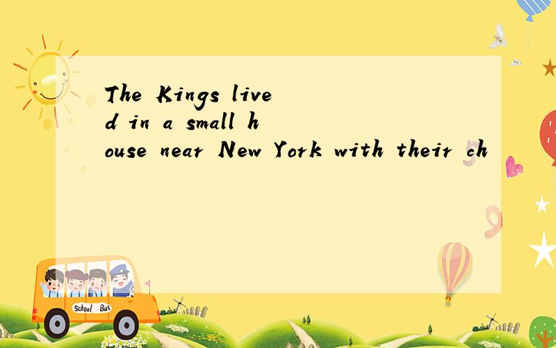 The Kings lived in a small house near New York with their ch