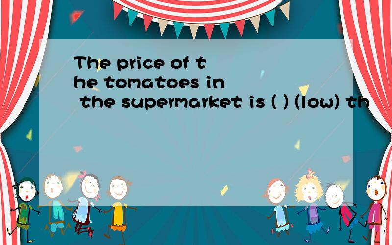 The price of the tomatoes in the supermarket is ( ) (low) th