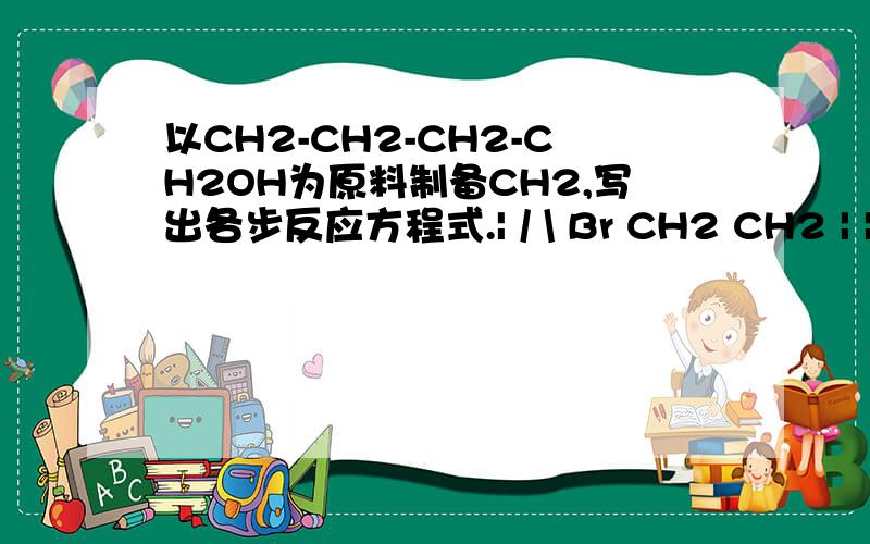 以CH2-CH2-CH2-CH2OH为原料制备CH2,写出各步反应方程式.| / \ Br CH2 CH2 | | O-