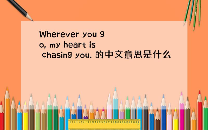 Wherever you go, my heart is chasing you. 的中文意思是什么