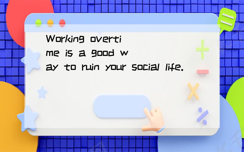 Working overtime is a good way to ruin your social life.