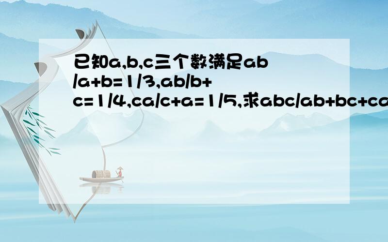 已知a,b,c三个数满足ab/a+b=1/3,ab/b+c=1/4,ca/c+a=1/5,求abc/ab+bc+ca的值