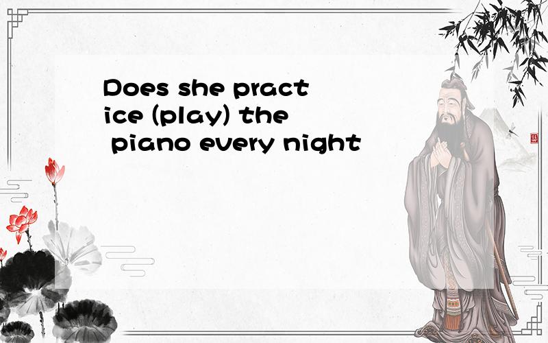 Does she practice (play) the piano every night