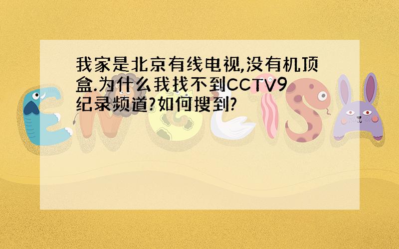 我家是北京有线电视,没有机顶盒.为什么我找不到CCTV9纪录频道?如何搜到?