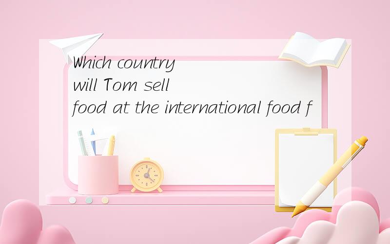 Which country will Tom sell food at the international food f
