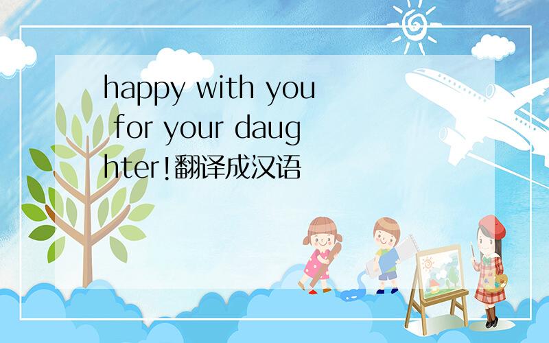 happy with you for your daughter!翻译成汉语