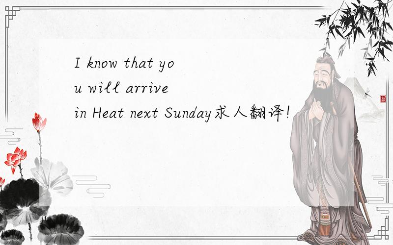 I know that you will arrive in Heat next Sunday求人翻译!