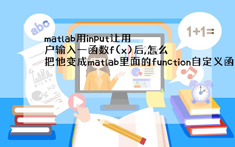 matlab用input让用户输入一函数f(x)后,怎么把他变成matlab里面的function自定义函数