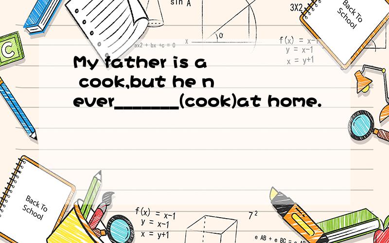 My father is a cook,but he never_______(cook)at home.