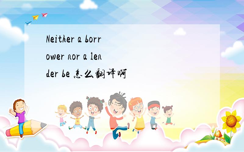 Neither a borrower nor a lender be 怎么翻译啊