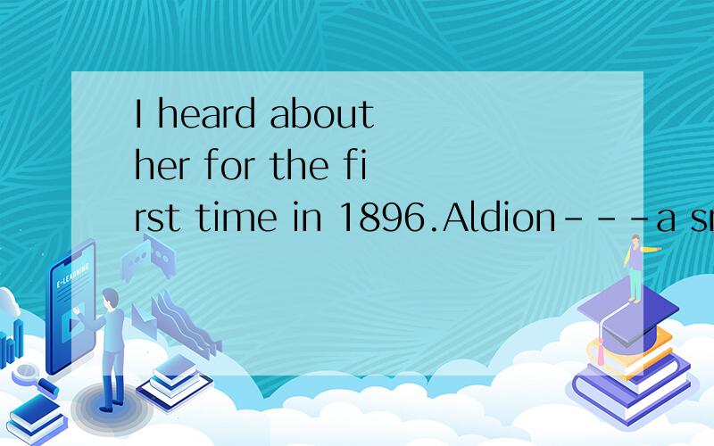 I heard about her for the first time in 1896.Aldion---a smal