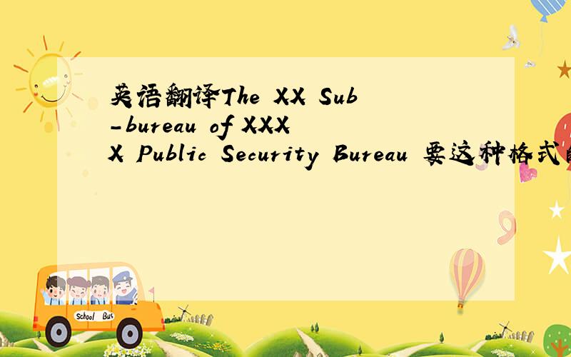 英语翻译The XX Sub-bureau of XXXX Public Security Bureau 要这种格式的