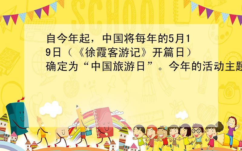 自今年起，中国将每年的5月19日（《徐霞客游记》开篇日）确定为“中国旅游日”。今年的活动主题为“读万卷书、行万里路”。“