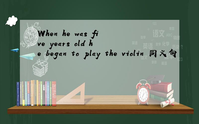 When he was five years old he began to play the violin 同义句