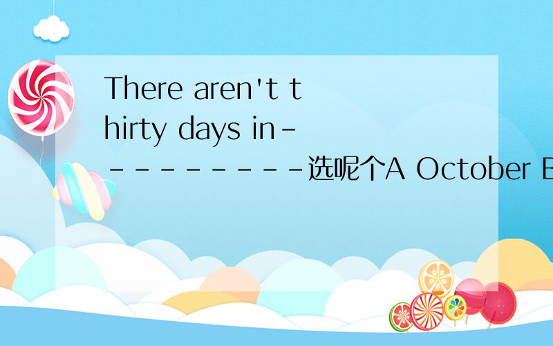There aren't thirty days in---------选呢个A October B June C Ap