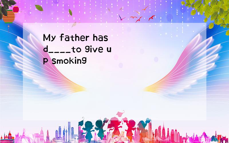 My father has d____to give up smoking