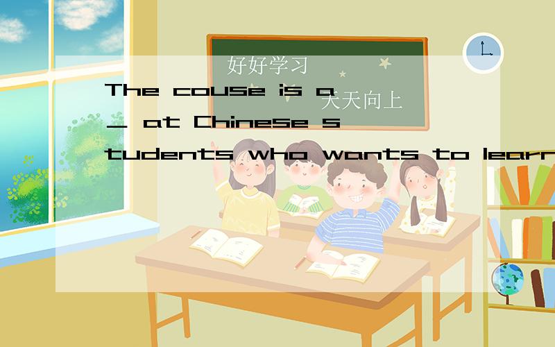 The couse is a＿ at Chinese students who wants to learn Engli
