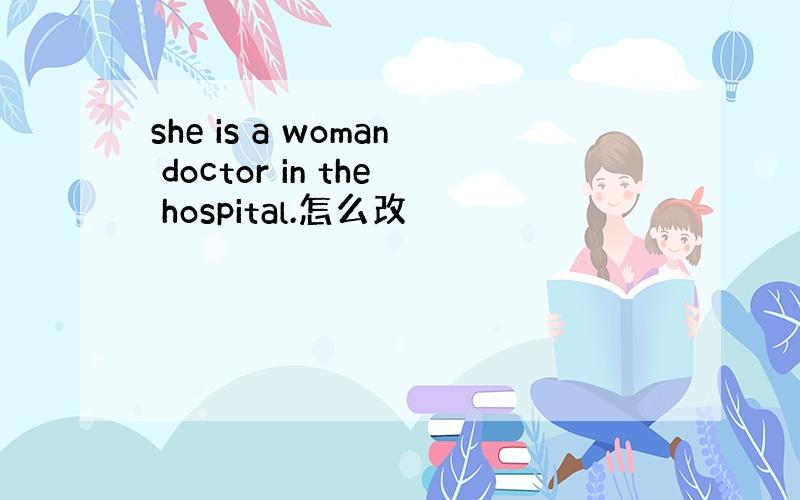 she is a woman doctor in the hospital.怎么改